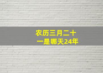 农历三月二十一是哪天24年