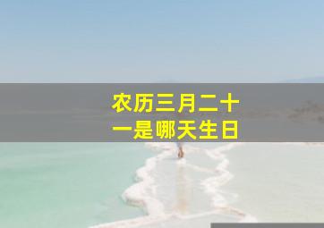 农历三月二十一是哪天生日