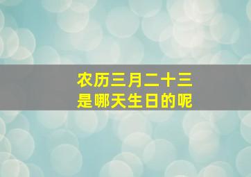 农历三月二十三是哪天生日的呢