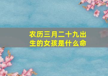 农历三月二十九出生的女孩是什么命