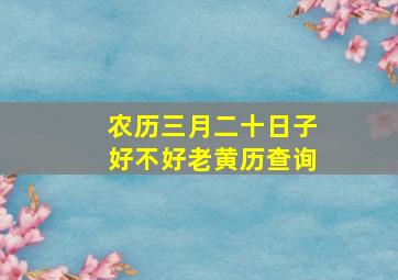 农历三月二十日子好不好老黄历查询