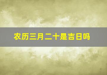 农历三月二十是吉日吗