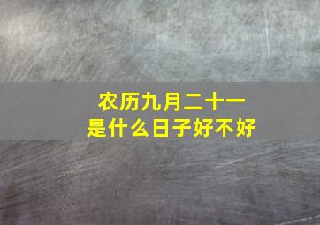 农历九月二十一是什么日子好不好