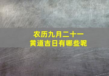 农历九月二十一黄道吉日有哪些呢