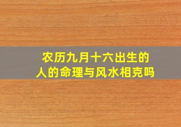 农历九月十六出生的人的命理与风水相克吗