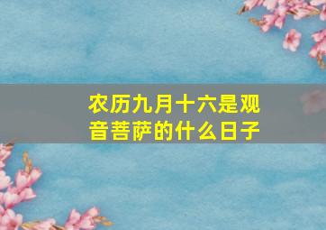 农历九月十六是观音菩萨的什么日子