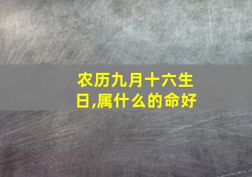 农历九月十六生日,属什么的命好