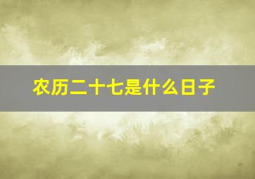 农历二十七是什么日子