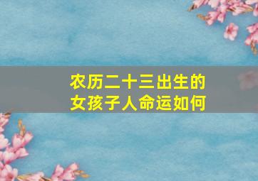 农历二十三出生的女孩子人命运如何