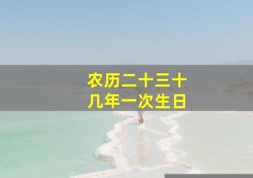 农历二十三十几年一次生日