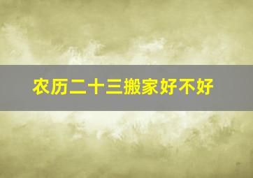 农历二十三搬家好不好