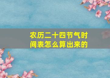 农历二十四节气时间表怎么算出来的