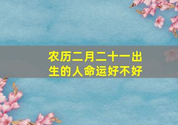 农历二月二十一出生的人命运好不好