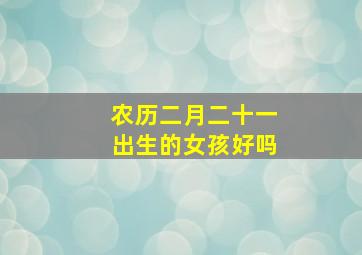 农历二月二十一出生的女孩好吗