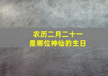 农历二月二十一是哪位神仙的生日