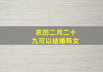 农历二月二十九可以结婚吗女