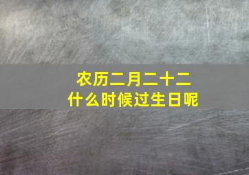 农历二月二十二什么时候过生日呢