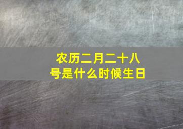 农历二月二十八号是什么时候生日