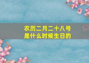 农历二月二十八号是什么时候生日的