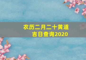 农历二月二十黄道吉日查询2020