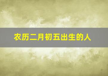 农历二月初五出生的人