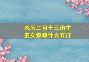 农历二月十三出生的女孩缺什么五行