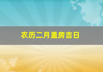 农历二月盖房吉日