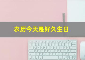 农历今天是好久生日