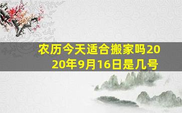 农历今天适合搬家吗2020年9月16日是几号