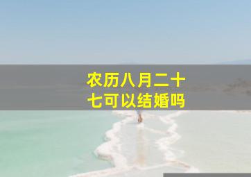 农历八月二十七可以结婚吗