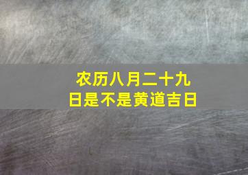 农历八月二十九日是不是黄道吉日