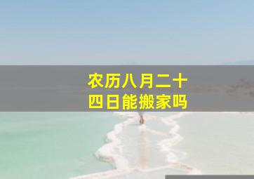 农历八月二十四日能搬家吗