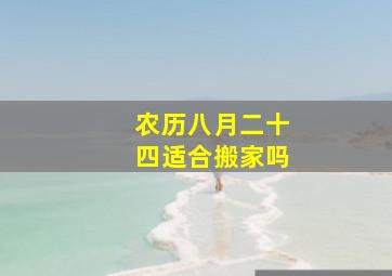 农历八月二十四适合搬家吗