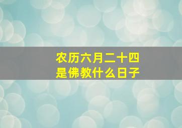 农历六月二十四是佛教什么日子