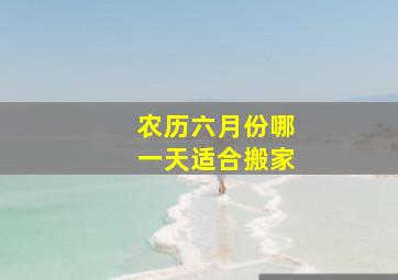 农历六月份哪一天适合搬家