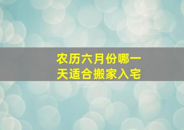 农历六月份哪一天适合搬家入宅