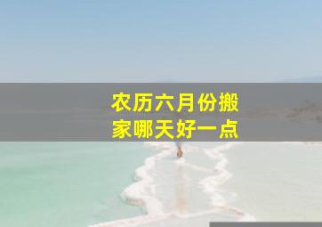 农历六月份搬家哪天好一点