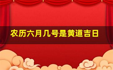 农历六月几号是黄道吉日