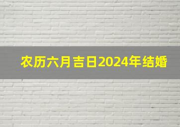 农历六月吉日2024年结婚