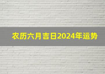 农历六月吉日2024年运势