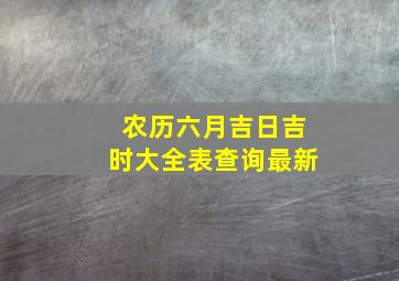 农历六月吉日吉时大全表查询最新