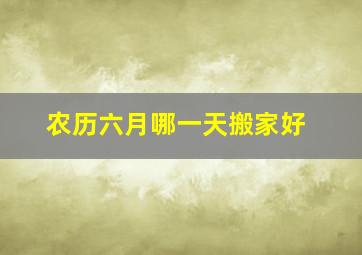 农历六月哪一天搬家好