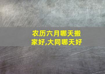 农历六月哪天搬家好,大同哪天好