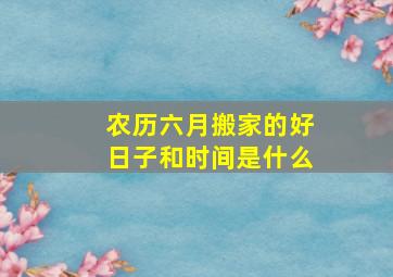 农历六月搬家的好日子和时间是什么