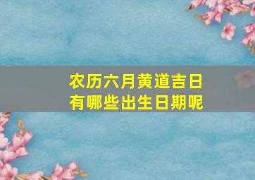 农历六月黄道吉日有哪些出生日期呢