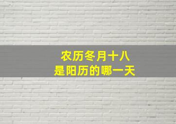 农历冬月十八是阳历的哪一天