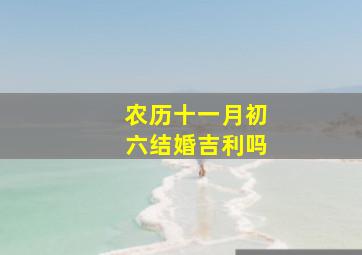 农历十一月初六结婚吉利吗