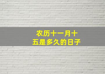 农历十一月十五是多久的日子