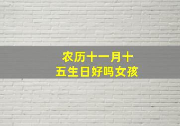 农历十一月十五生日好吗女孩