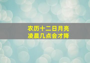 农历十二日月亮凌晨几点会才降